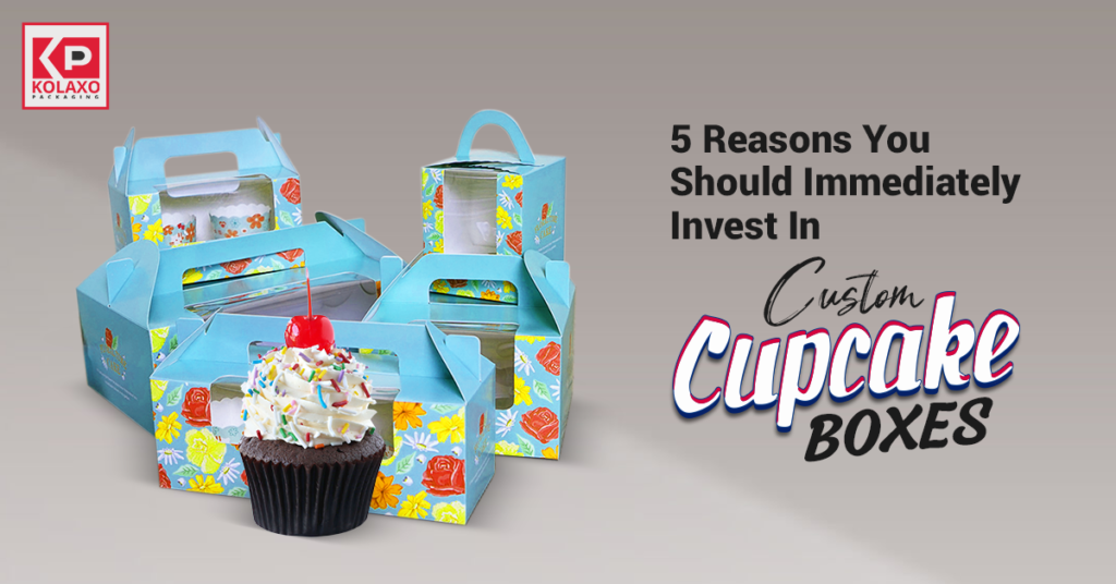 5 Reasons You Should Immediately Invest In Custom Cupcake Boxes