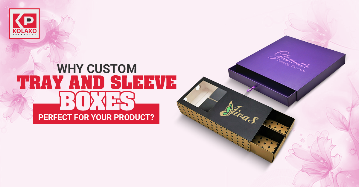 Why Custom Tray and Sleeve Boxes Perfect for Your Product?