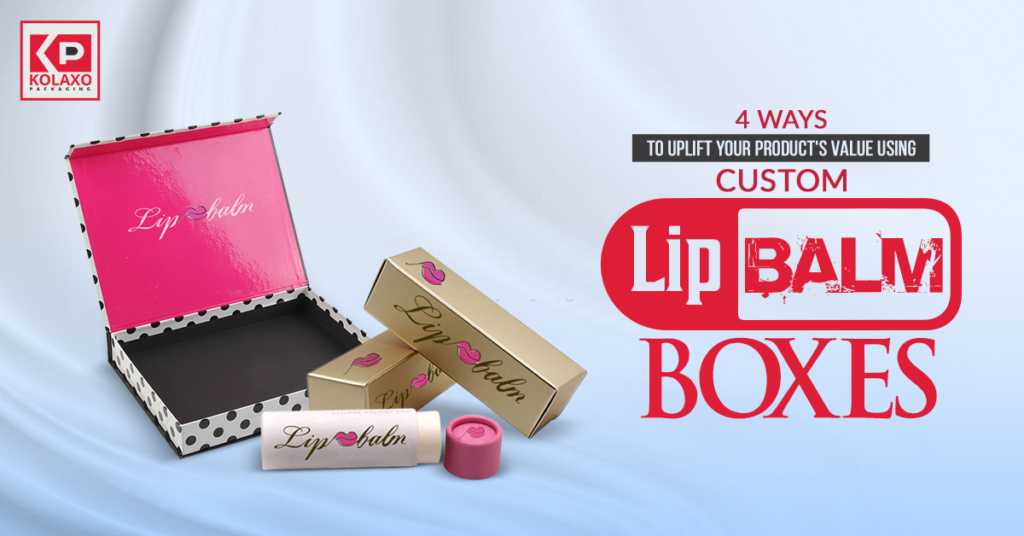 4 Ways To Uplift Your Product’s Value Using Custom Lip Balm Boxes