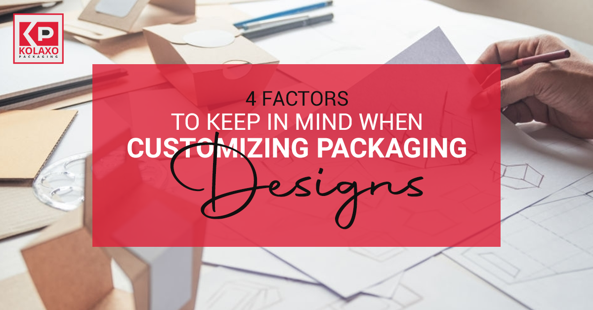 4 Factors to Keep in Mind When Customizing Packaging Designs