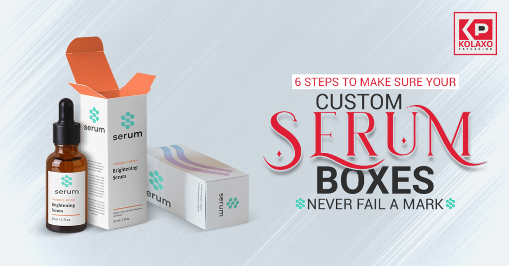 6 Steps to Make Sure Your Custom Serum Boxes Never Fail a Mark