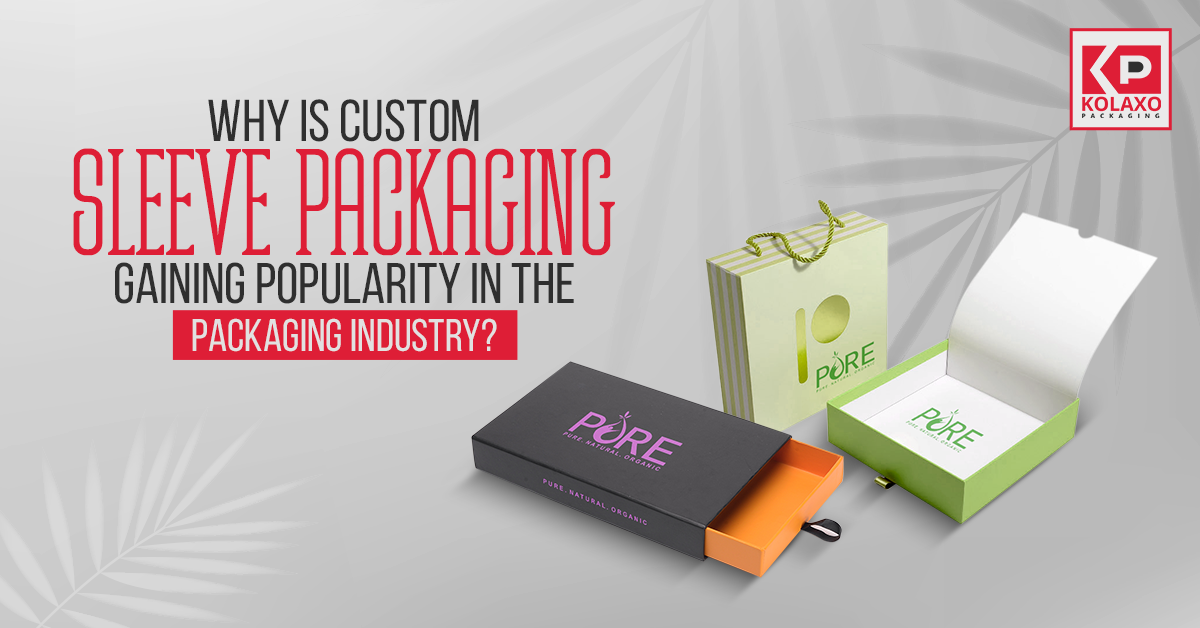 Why is Custom Sleeve Packaging Gaining Popularity in the Packaging industry?