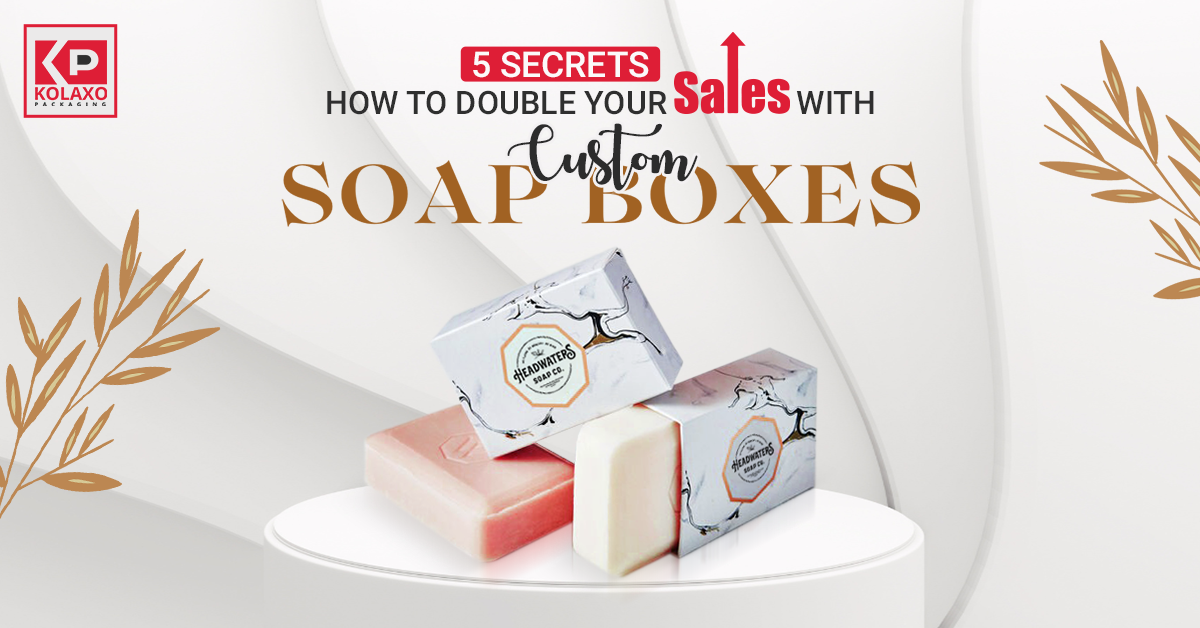 5 Secrets: How to Double Your Sales with Custom Soap Boxes