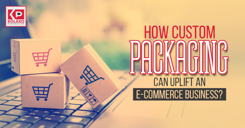 How custom packaging can uplift an e-commerce business?