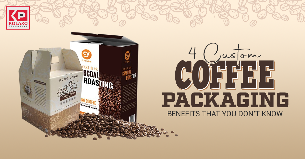 4 Custom Coffee Packaging Benefits That You Don’t Know