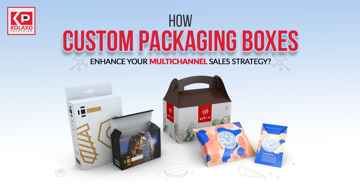 How Custom Packaging Boxes Enhance Your Multichannel Sales Strategy?