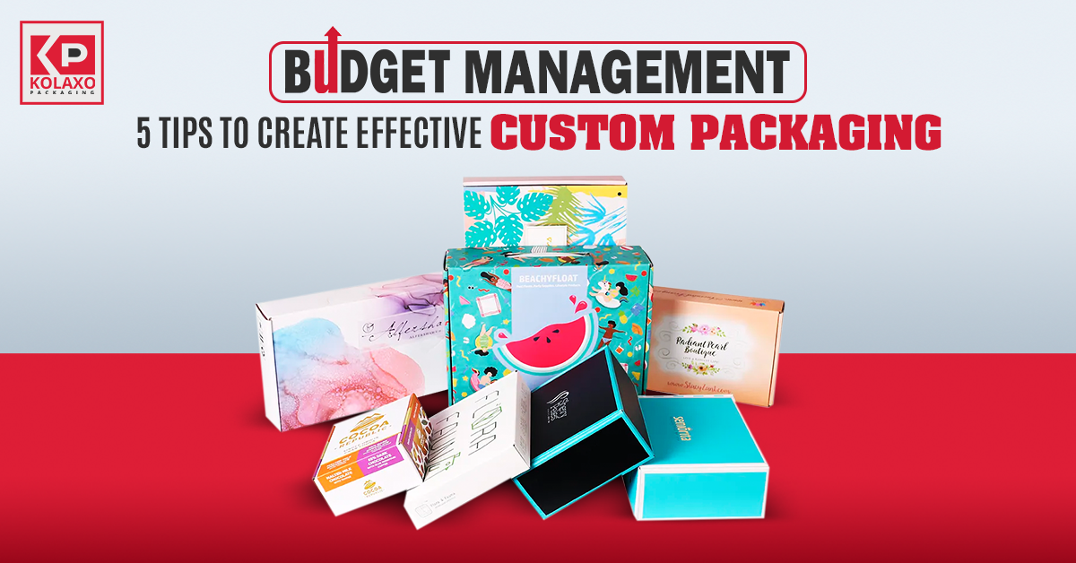 Budget Management: 5 Tips To Create Effective Custom Packaging