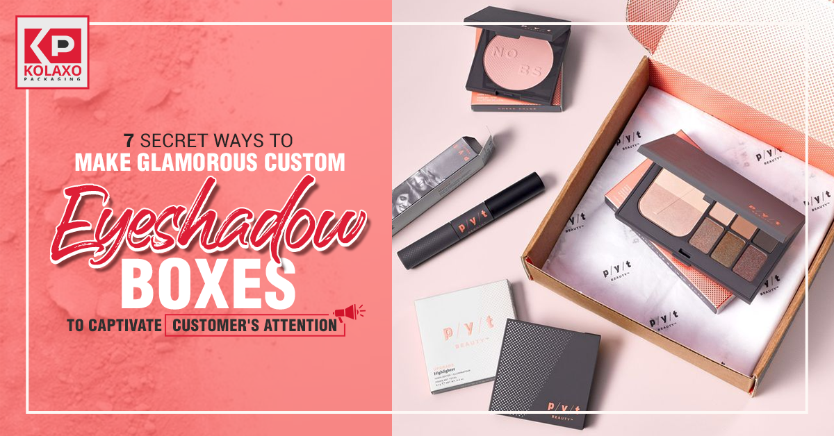 7 Secret Ways to Make Glamorous Custom Eyeshadow Boxes to Captivate Customer’s Attention