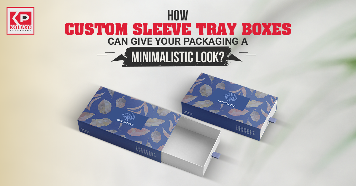 How Custom Sleeve Tray Boxes Can Give your Packaging a Minimalistic Look?