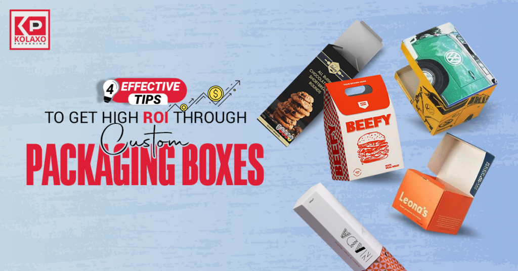 4 Effective Tips to Get High ROI Through Custom Packaging Boxes